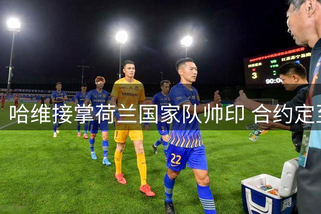 哈维接掌荷兰国家队帅印 合约定至2030世界杯