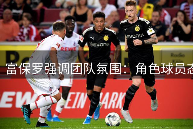 富保罗强调团队氛围：角色球员态度影响争冠格局