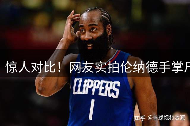 惊人对比！网友实拍伦纳德手掌尺寸堪比篮球