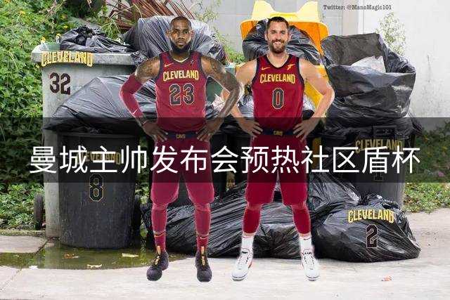 曼城主帅发布会预热社区盾杯