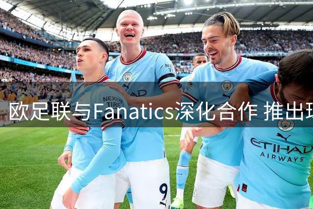 欧足联与Fanatics深化合作 推出球星首秀臂章收藏卡