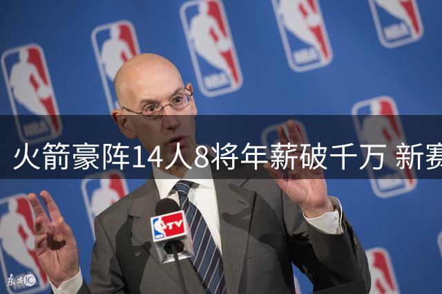 火箭豪阵14人8将年薪破千万 新赛季能否撼动西部格局？
