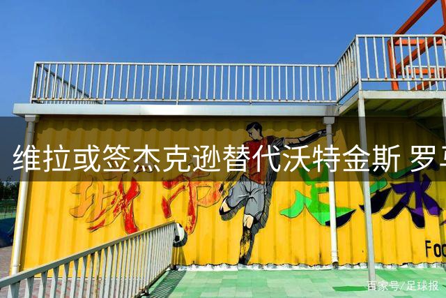 维拉或签杰克逊替代沃特金斯 罗马诺披露转会细节