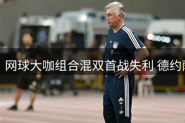 网球大咖组合混双首战失利 德约萨巴意外止步美网首轮