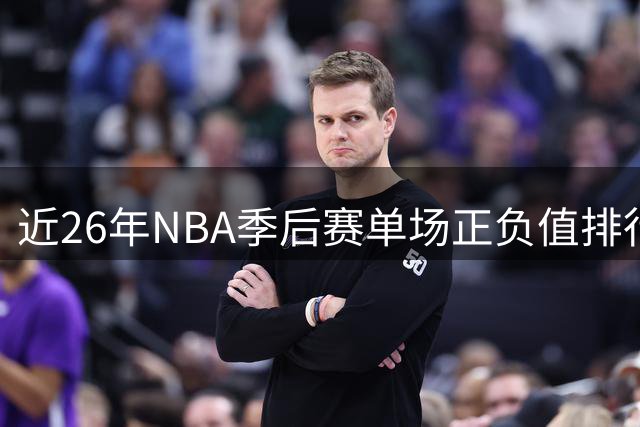 近26年NBA季后赛单场正负值排行榜出炉