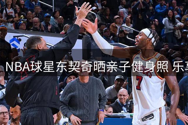 NBA球星东契奇晒亲子健身照 乐享育儿时光