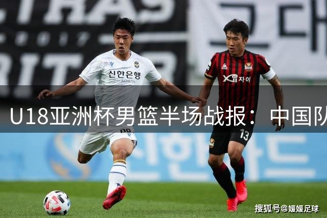 U18亚洲杯男篮半场战报：中国队三分神准领先菲律宾